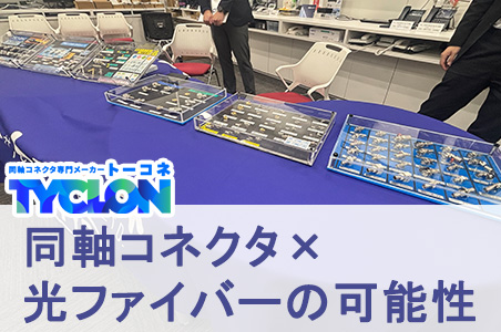 トーコネ製品を多数ご紹介！同軸コネクタ×光ファイバーの可能性