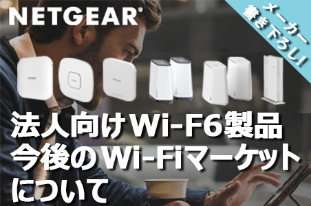 Wi-Fi6製品ラインナップ業界最多を誇るNETGEARが今後のWi-Fiマーケットを語る！